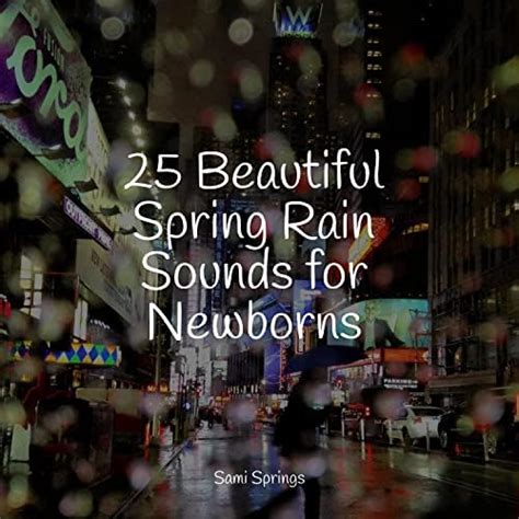 25 Beautiful Spring Rain Sounds For Newborns By Masters Of Binaurality