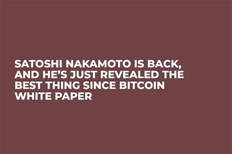 Satoshi Nakamoto Is Back, and He’s Just Revealed the Best Thing Since ...