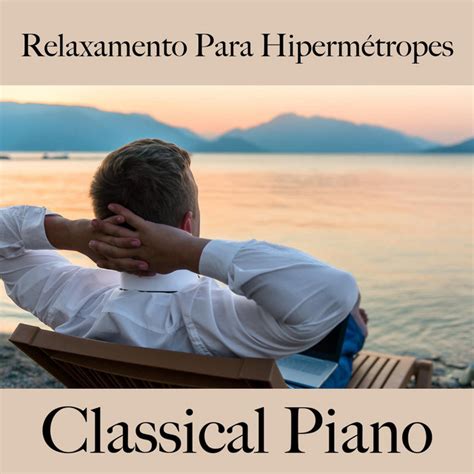 Relaxamento Para Hipermétropes Classical Piano A Melhor Música Para