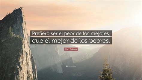 Kurt Cobain Quote Prefiero Ser El Peor De Los Mejores Que El Mejor