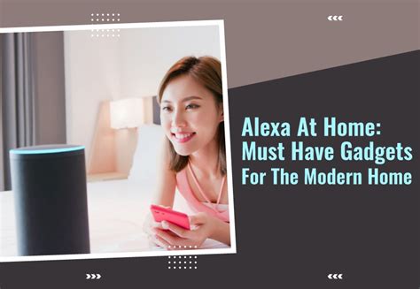 Alexa at home: Must-Have Gadgets for the Modern Home