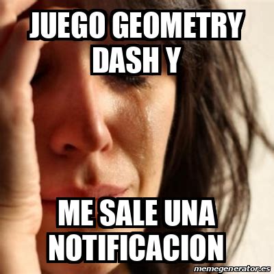 Meme Problems Juego Geometry Dash Y Me Sale Una Notificacion