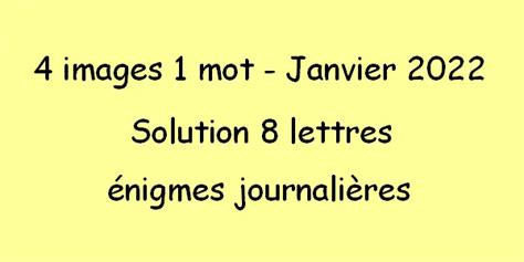 4 images 1 mot 8 lettres énigme journalière janvier 2022