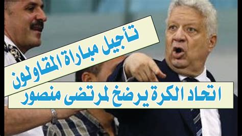 عاااجل اتحاد الكره يرضخ لـ مرتضى منصور ويعلن تأجيل مباراة الزمالك