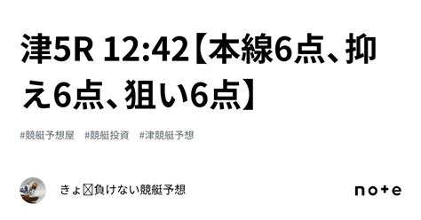 津5r 12 42【本線6点、抑え6点、狙い6点】｜きょ🛥負けない競艇予想