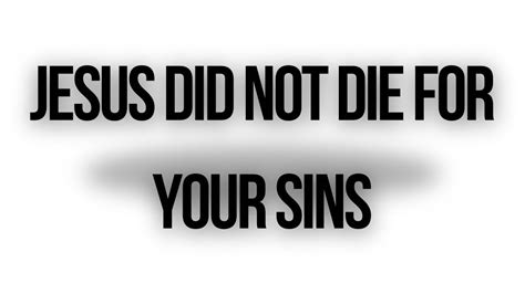 Jesus Did Not Die For Your Sins Youtube