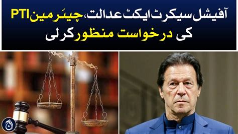 The Official Secrets Act Court Accepted Pti Chairman S Request Aaj