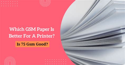 Which GSM Paper Is Better For A Printer? Is 75 Gsm Good?