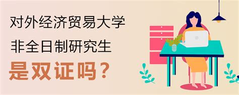 对外经济贸易大学非全日制研究生是双证吗？对外经济贸易大学在职研究生在职研究生招生信息网