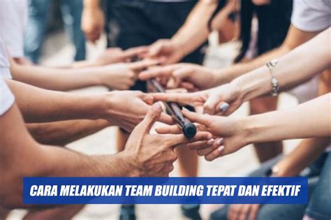 Mengenal Team Building Tujuan Dan Cara Melakukan Team Building Tepat