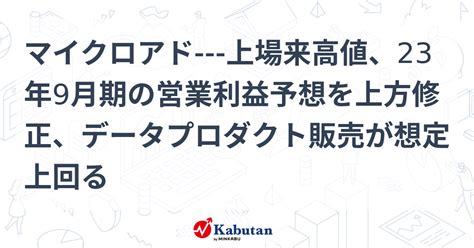 マイクロアド 上場来高値、23年9月期の営業利益予想を上方修正、データプロダクト販売が想定上回る 個別株 株探ニュース