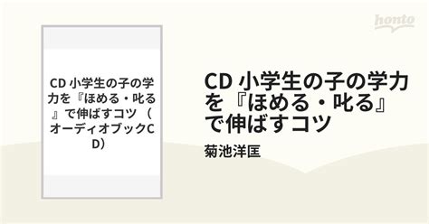 Cd 小学生の子の学力を『ほめる・叱る』で伸ばすコツの通販菊池洋匡 紙の本：honto本の通販ストア