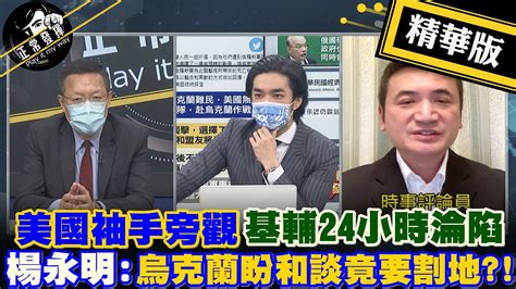 【獨家爆料「正」在挖】美國袖手旁觀 基輔24小時淪陷 楊永明烏克蘭盼和談竟要割地正常發揮pimwtalk 精華版 Youtube