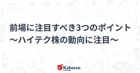 前場に注目すべき3つのポイント～ハイテク株の動向に注目～ 市況 株探ニュース