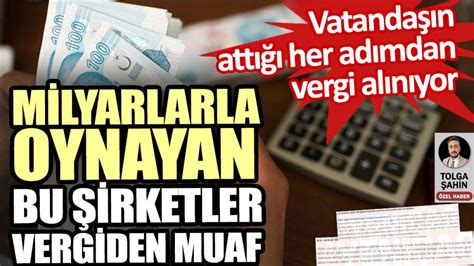 Vatanda Vergiye Bo Ulurken Milyarl K Bu Irketler Vergiden Muaf Tutuluyor