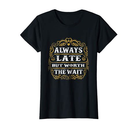 Always Late But Worth The Wait Funny Meme Quote Gift T Shirt Funny