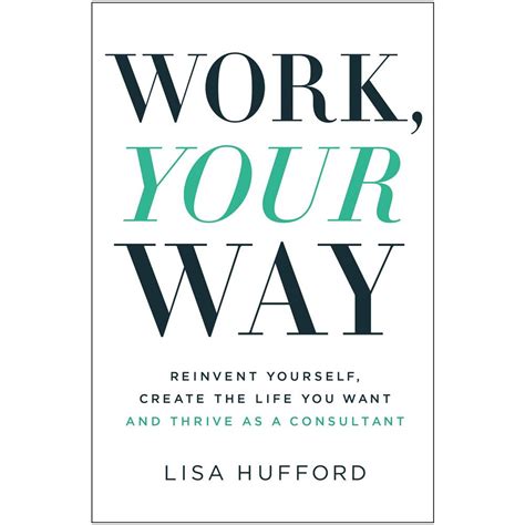 Work Your Way Reinvent Yourself Create The Life You Want And Thrive As A Consultant Hufford