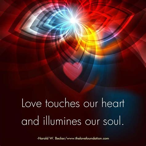 Love touches our heart and illumines our soul.-Harold W. Becker # ...