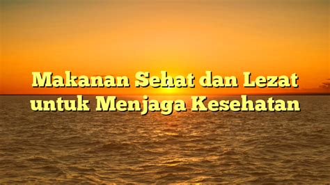 Makanan Sehat Dan Lezat Untuk Menjaga Kesehatan Tombak Lmu