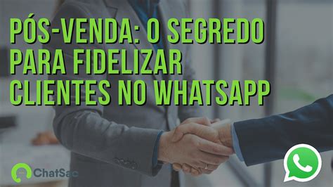 P S Venda O Segredo Para Fidelizar Clientes No Whatsapp Blog Chatsac