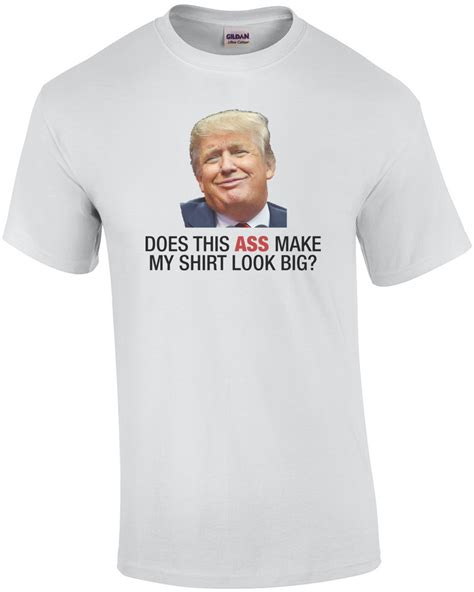 Does This Ass Make My Shirt Look Big Anti Trump Ebay