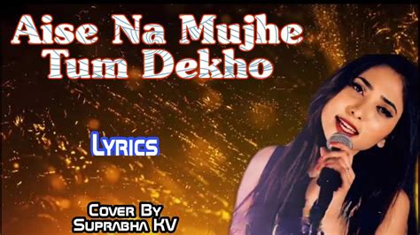 Aise Na Mujhe Tum Dekho Cover Song Lyrics New Version Suprabha Kv Dil Mein Chhupa Loongi