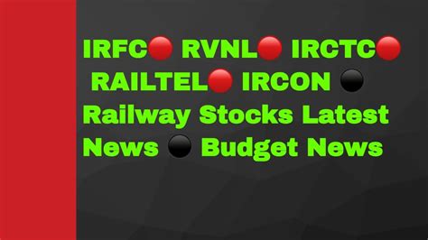 Irfc Rvnl Irctc Railtel Ircon Railway Stocks Latest News Budget