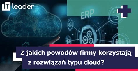 Z jakich powodów firmy korzystają z rozwiązań typu cloud