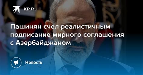 Пашинян счел реалистичным подписание мирного соглашения с Азербайджаном