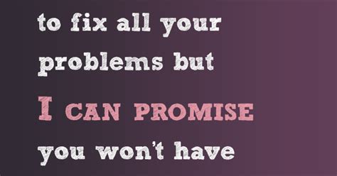 I Can T Promise To Fill All Your Problems But I Can Promise You Won T Have To Face Them Alone