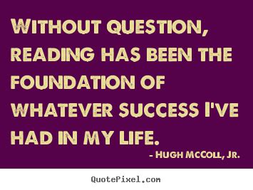 Hugh McColl, Jr. picture quotes - Without question, reading has been the foundation of ...