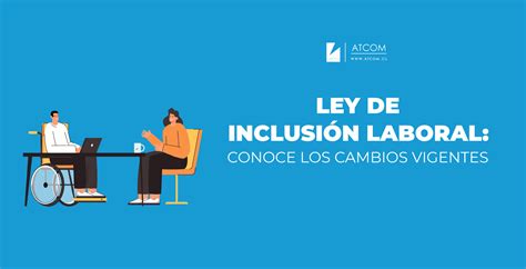 Ley de Inclusión Laboral Conoce los cambios vigentes