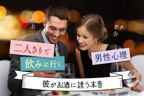 二人きりで飲みにいく男性心理って？彼がお酒に誘うときの本音8つ 恋愛up！