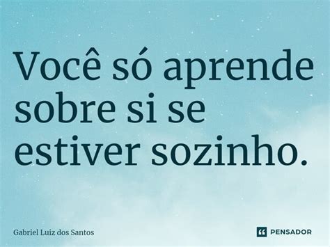 ⁠você Só Aprende Sobre Si Se Estiver Gabriel Luiz Dos Santos Pensador