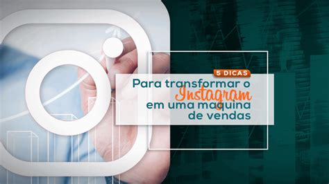 Dicas Para Transformar O Instagram Em Uma M Quina De Vendas Ag Ncia