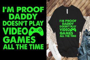 I M Proof Daddy Doesn T Play Video Games All The Time Graphic By