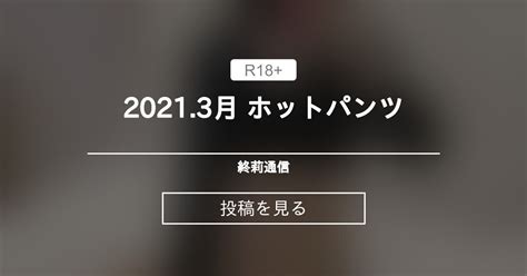 2021 3月 ホットパンツ 終莉通信 終莉 の投稿ファンティア Fantia