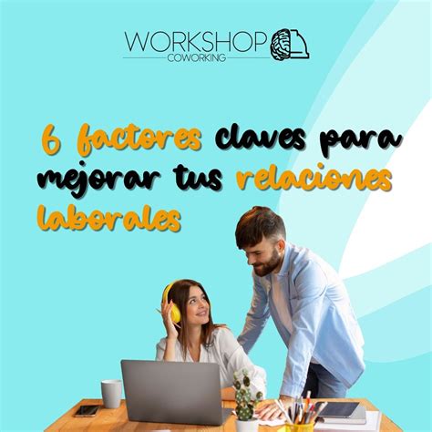 6 Factores Claves Para Mejorar Tus Relaciones Laborales