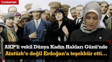 AKP li vekil Dünya Kadın Hakları Günü nde Atatürk e değil Cumhurbaşkanı