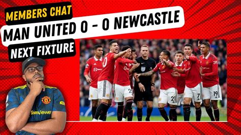 MEMBERS ONLY CHAT MUFC 0 0 NEWCASTLE POST MATCH MAN UNITED NEXT