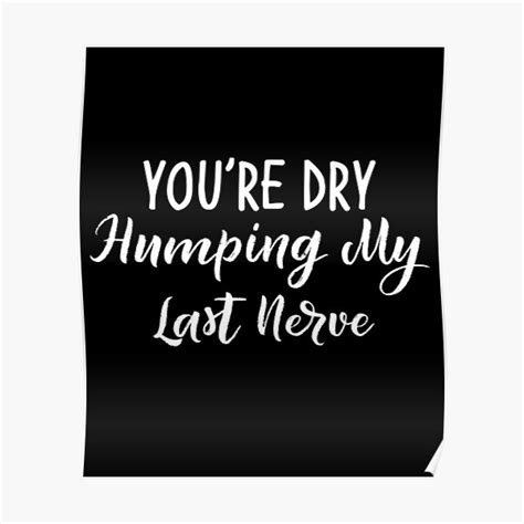 Youre Dry Humping My Last Nerve Poster For Sale By Ahmedchiib