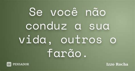 Se você não conduz a sua vida outros Izzo Rocha Pensador