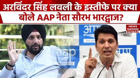 Saurabh Bhardwaj On Arvinder Singh Lovely अरविंदर सिंह लवली के इस्तीफे पर Aap नेता सौरभ का बयान