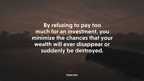 By refusing to pay too much for an investment, you minimize the chances