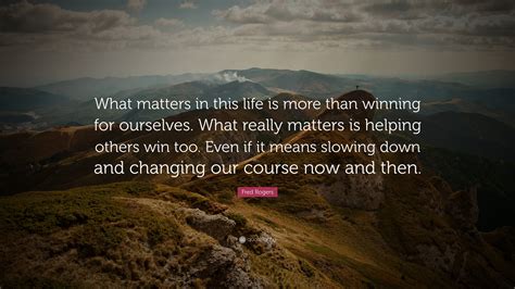 Fred Rogers Quote: “What matters in this life is more than winning for