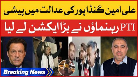 Ali Amin Gandapur Arrested Pti Leaders Reached Court Breaking News