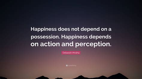 Debasish Mridha Quote “happiness Does Not Depend On A Possession