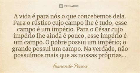 A Vida é Para Nós O Que Concebemos Fernando Pessoa Pensador