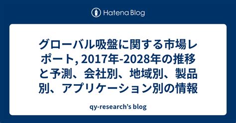 グローバル吸盤に関する市場レポート 2017年 2028年の推移と予測、会社別、地域別、製品別、アプリケーション別の情報 Qy