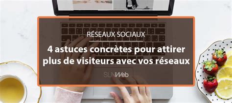 4 astuces concrètes pour attirer plus de visiteurs avec les réseaux